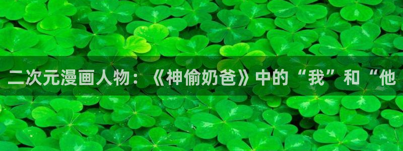 所有韩漫免费看：二次元漫画人物：《神偷奶爸》中的“我”和“他