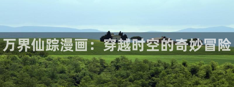 在线观看韩漫网站：万界仙踪漫画：穿越时空的奇妙冒险