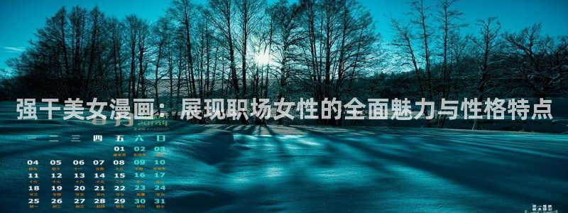 超韩漫画：强干美女漫画：展现职场女性的全面魅力与性格特点