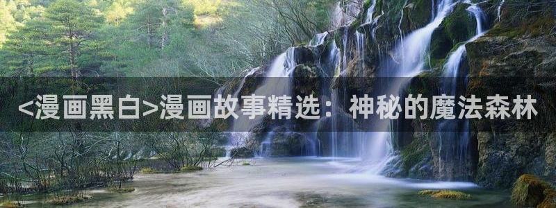 看韩漫的网址都有哪些：<漫画黑白>漫画故事精选：神秘的魔法森林