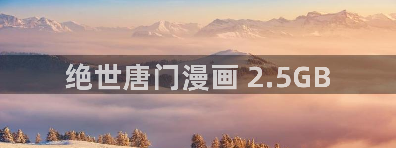 爱欲韩漫画下拉式免费阅读漫画星球官网：绝世唐门漫画 2.5GB