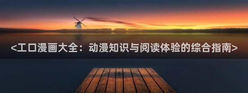 韩漫免费漫画 在线观看：<工口漫画大全：动漫知识与阅读体验的综合指南>