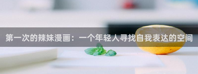 韩漫画在线观看免费版完整：第一次的辣妹漫画：一个年轻人寻找自我表达的空间