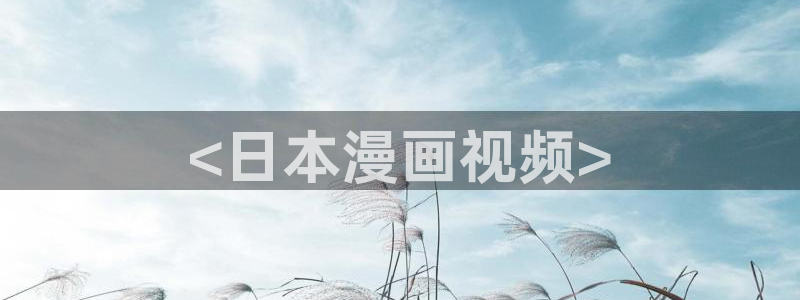 韩漫av网站：<日本漫画视频>