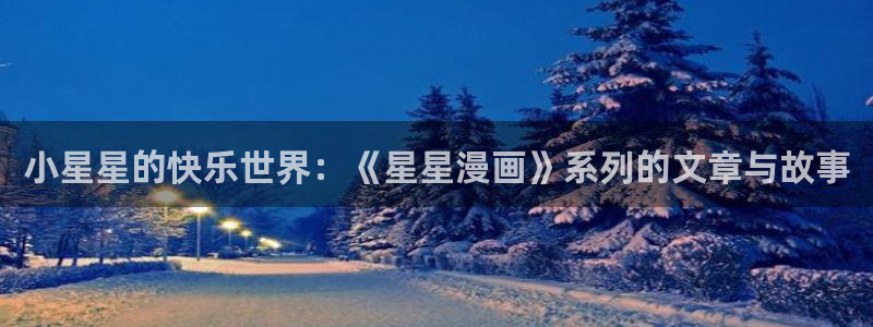 韩漫私宅女主人漫画：小星星的快乐世界：《星星漫画》系列的文章与故事