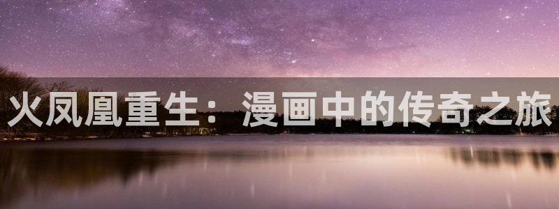 韩漫免费阅读全集漫画软件：火凤凰重生：漫画中的传奇之旅