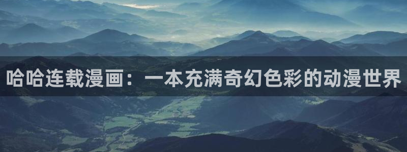 韩漫在线免费看：哈哈连载漫画：一本充满奇幻色彩的动漫世界