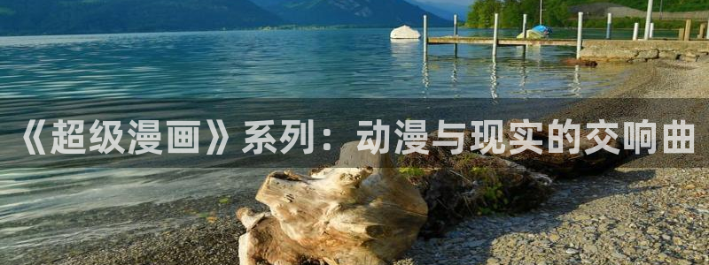 韩漫免费无遮挡网站：《超级漫画》系列：动漫与现实的交响曲