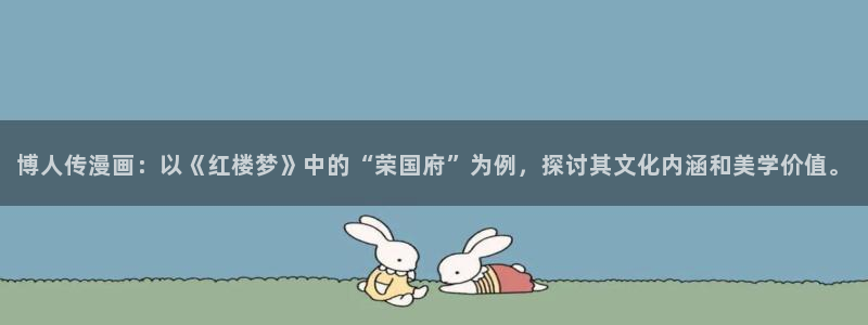 歪歪漫画韩漫首页：博人传漫画：以《红楼梦》中的“荣国府”为例，探讨其文化内涵和美学价值。
