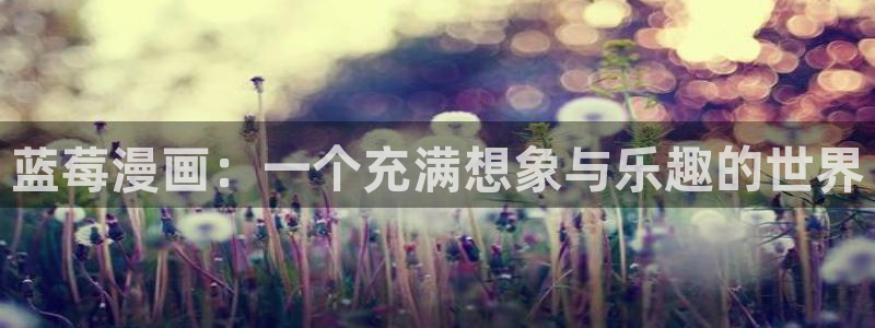韩漫在线观看漫画全集免费：蓝莓漫画：一个充满想象与乐趣的世界