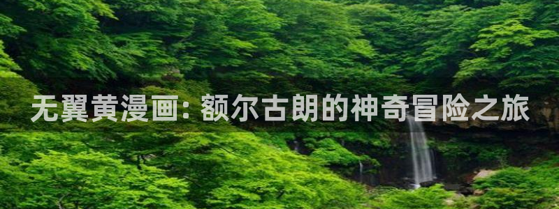 韩漫画大全全文免费阅读：无翼黄漫画: 额尔古朗的神奇冒险之旅
